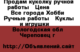 Продам куколку ручной работы › Цена ­ 1 500 - Все города Хобби. Ручные работы » Куклы и игрушки   . Вологодская обл.,Череповец г.